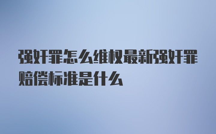 强奸罪怎么维权最新强奸罪赔偿标准是什么