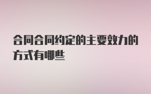 合同合同约定的主要效力的方式有哪些