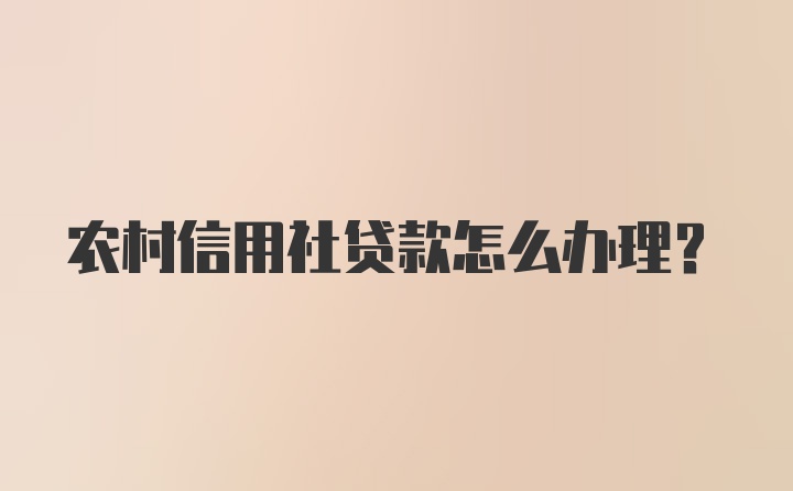 农村信用社贷款怎么办理？