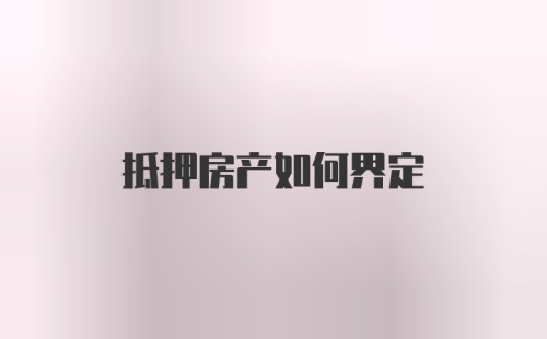 抵押房产如何界定