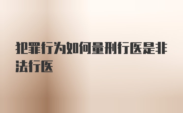 犯罪行为如何量刑行医是非法行医