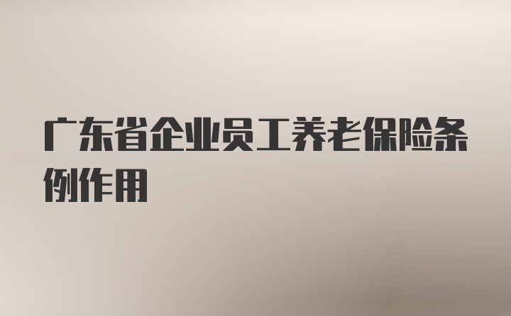 广东省企业员工养老保险条例作用