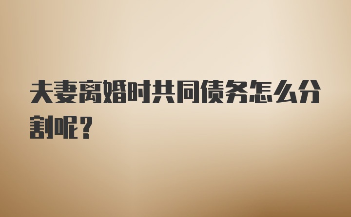 夫妻离婚时共同债务怎么分割呢？