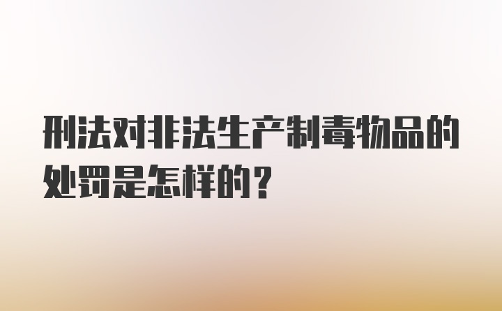 刑法对非法生产制毒物品的处罚是怎样的？