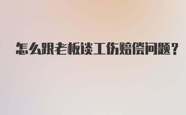 怎么跟老板谈工伤赔偿问题？