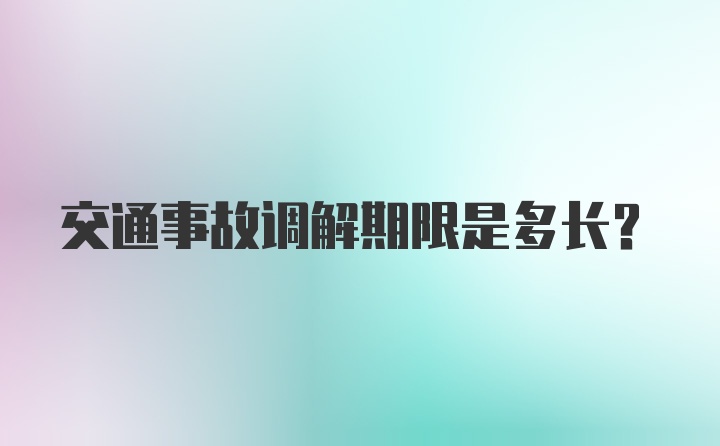 交通事故调解期限是多长？