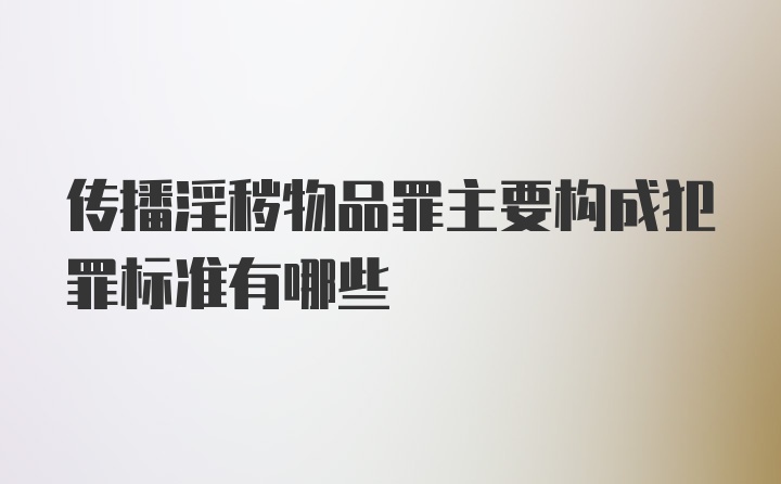 传播淫秽物品罪主要构成犯罪标准有哪些