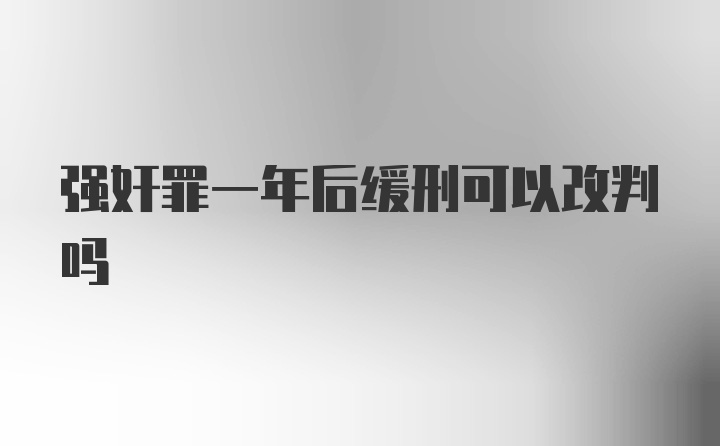 强奸罪一年后缓刑可以改判吗