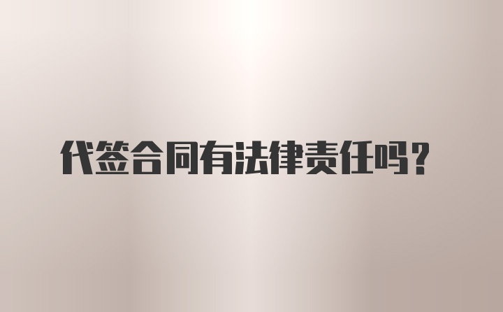 代签合同有法律责任吗?