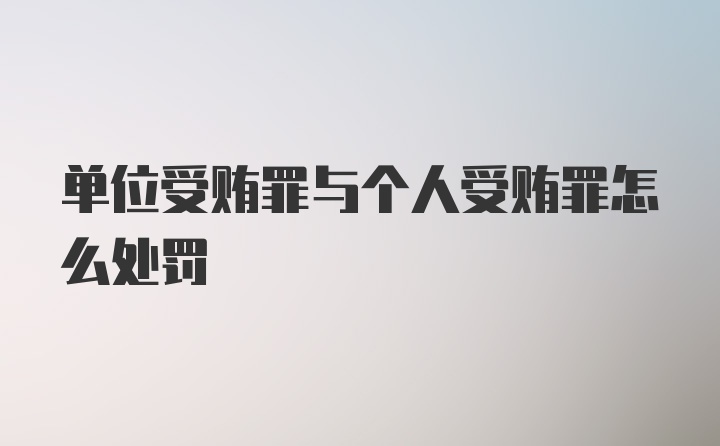 单位受贿罪与个人受贿罪怎么处罚