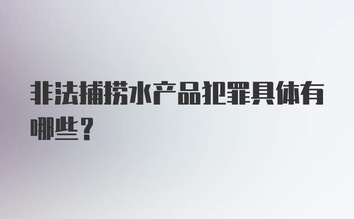 非法捕捞水产品犯罪具体有哪些？