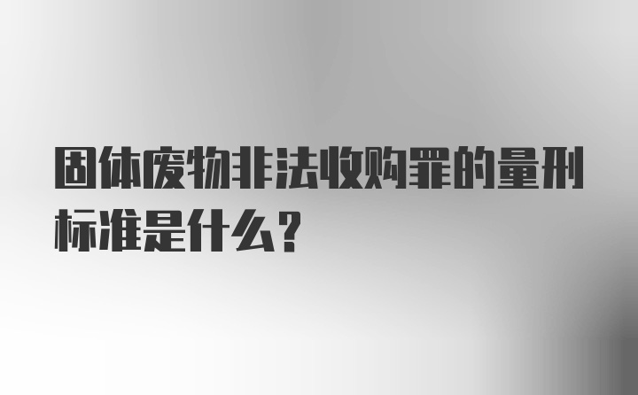 固体废物非法收购罪的量刑标准是什么？