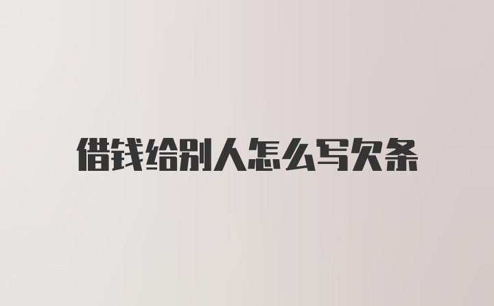 借钱给别人怎么写欠条