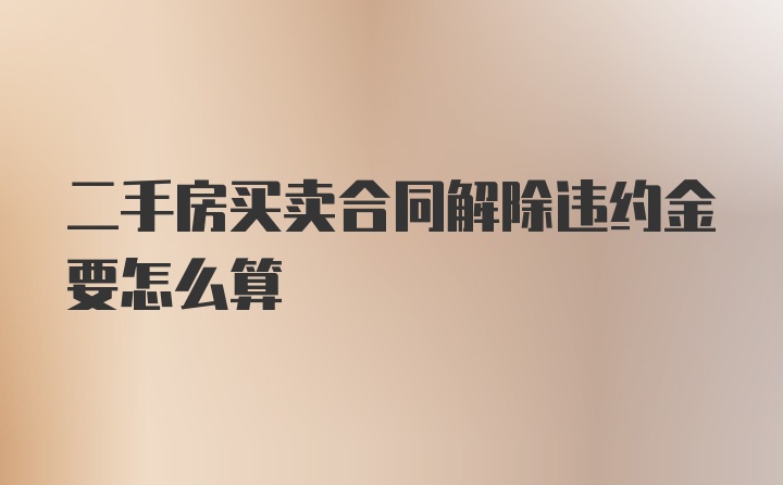 二手房买卖合同解除违约金要怎么算