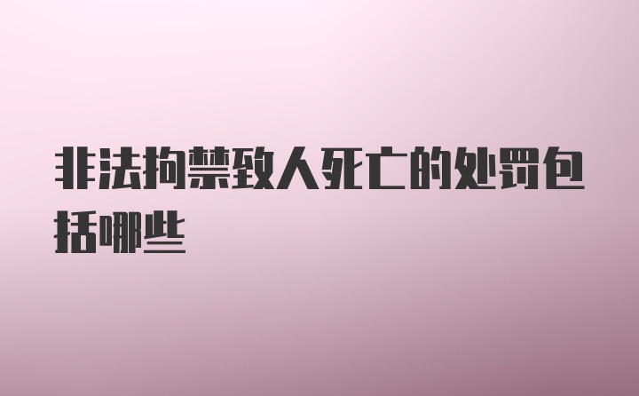 非法拘禁致人死亡的处罚包括哪些