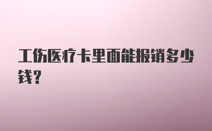 工伤医疗卡里面能报销多少钱？