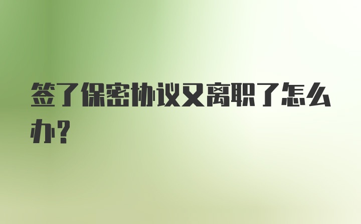 签了保密协议又离职了怎么办？