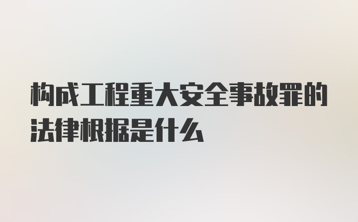 构成工程重大安全事故罪的法律根据是什么