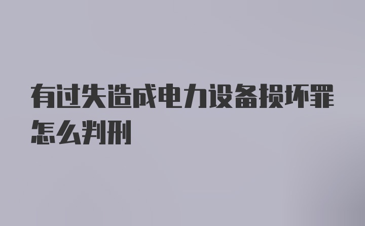 有过失造成电力设备损坏罪怎么判刑