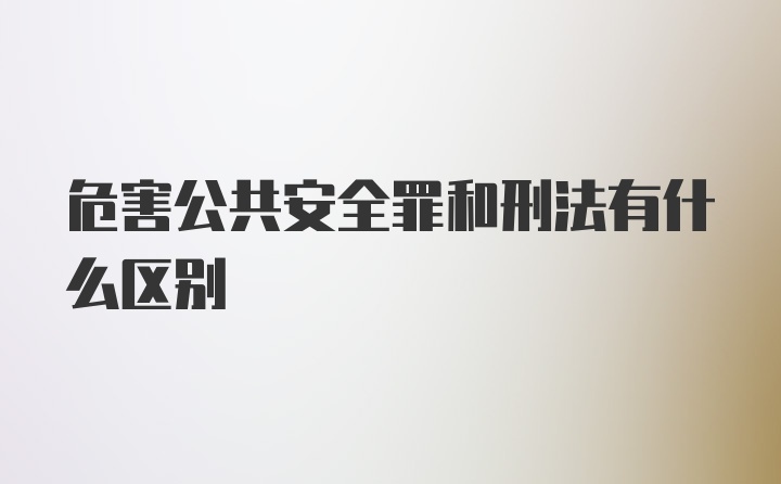 危害公共安全罪和刑法有什么区别