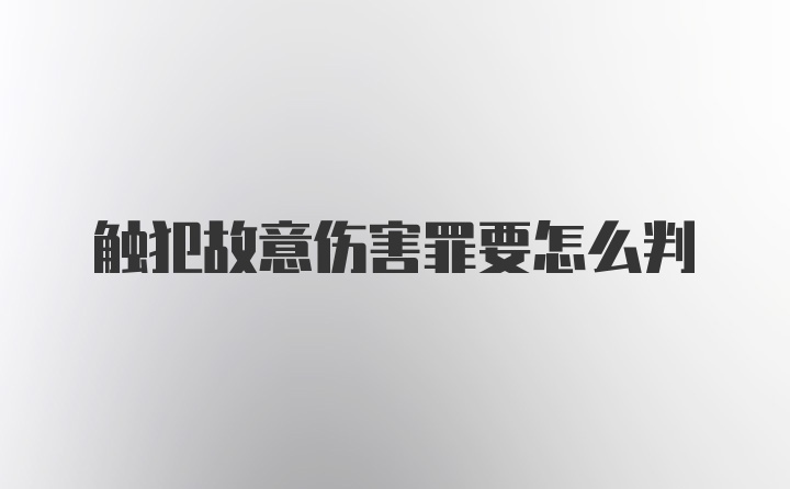 触犯故意伤害罪要怎么判