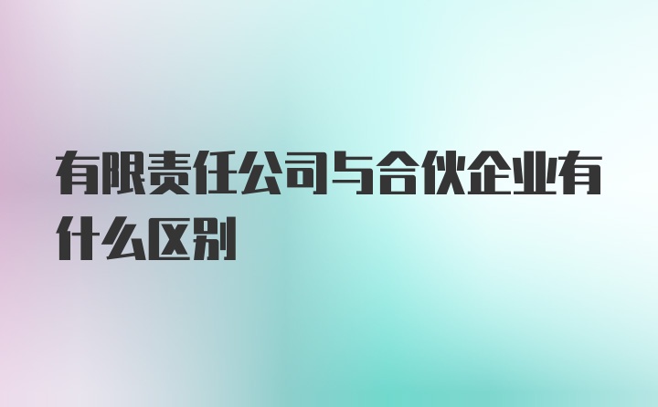 有限责任公司与合伙企业有什么区别