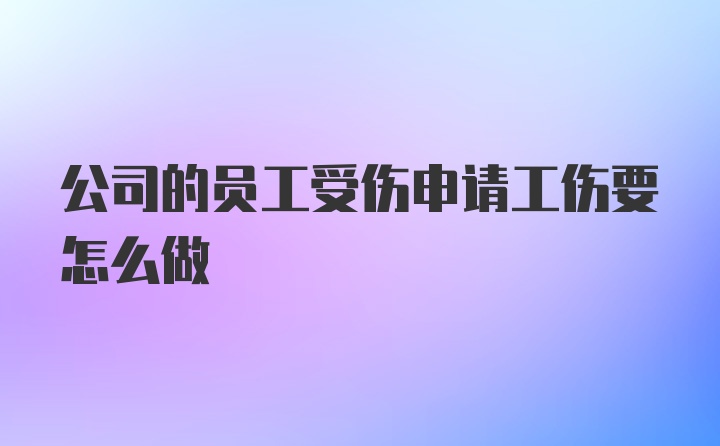 公司的员工受伤申请工伤要怎么做