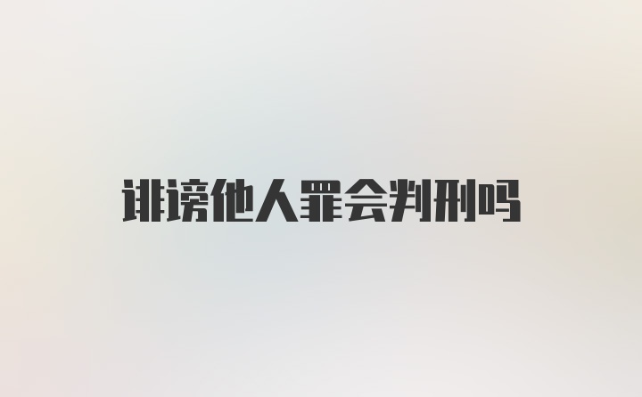 诽谤他人罪会判刑吗