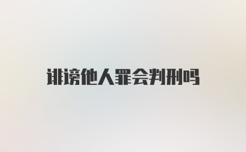 诽谤他人罪会判刑吗