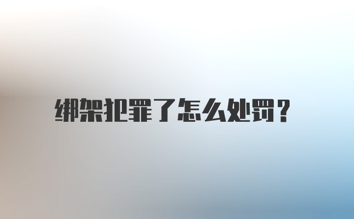 绑架犯罪了怎么处罚？