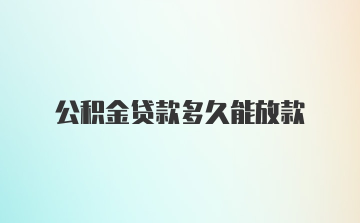 公积金贷款多久能放款