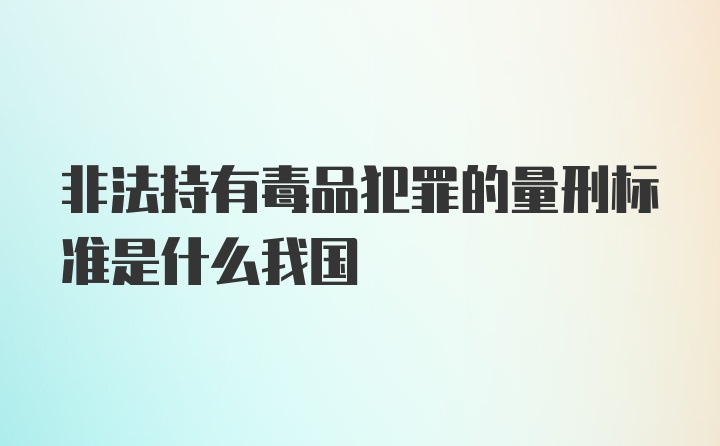 非法持有毒品犯罪的量刑标准是什么我国