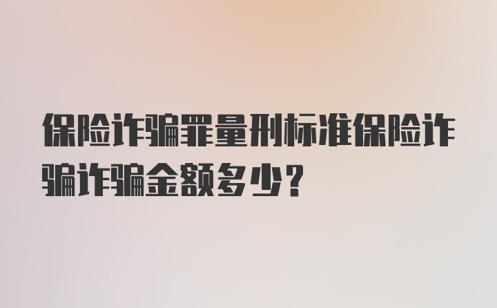 保险诈骗罪量刑标准保险诈骗诈骗金额多少？