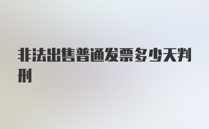 非法出售普通发票多少天判刑