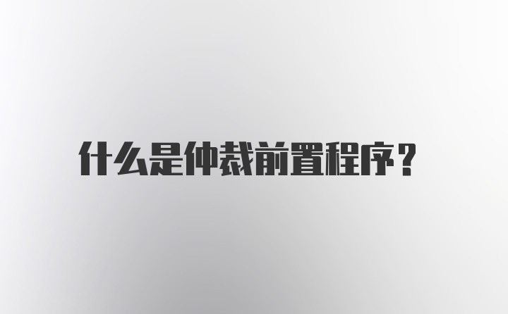 什么是仲裁前置程序？