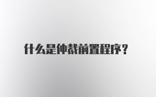 什么是仲裁前置程序？