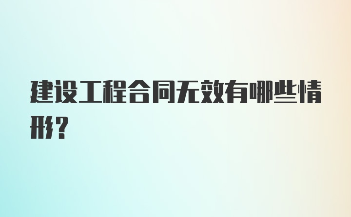 建设工程合同无效有哪些情形？