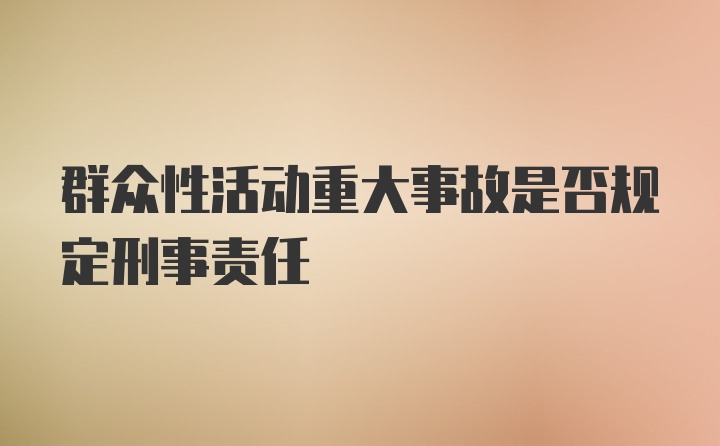 群众性活动重大事故是否规定刑事责任