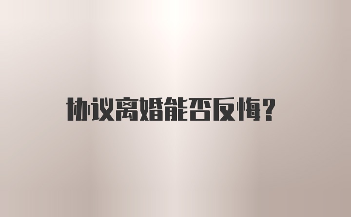 协议离婚能否反悔？