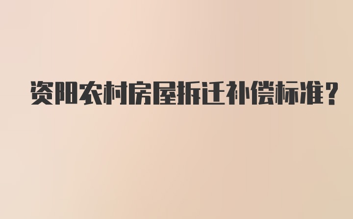 资阳农村房屋拆迁补偿标准？