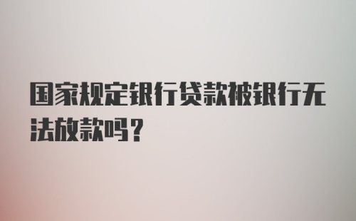 国家规定银行贷款被银行无法放款吗?