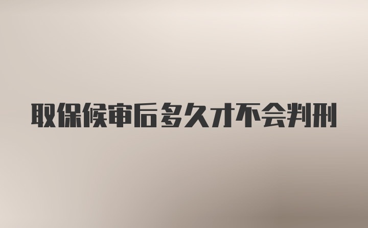 取保候审后多久才不会判刑