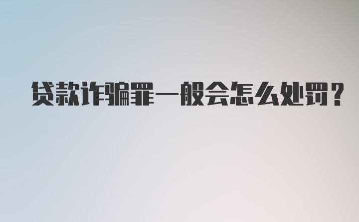 贷款诈骗罪一般会怎么处罚?