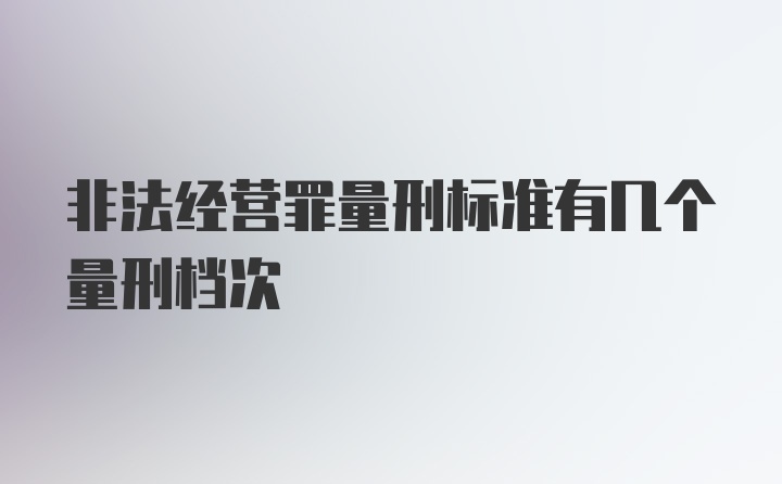 非法经营罪量刑标准有几个量刑档次