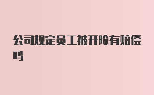 公司规定员工被开除有赔偿吗