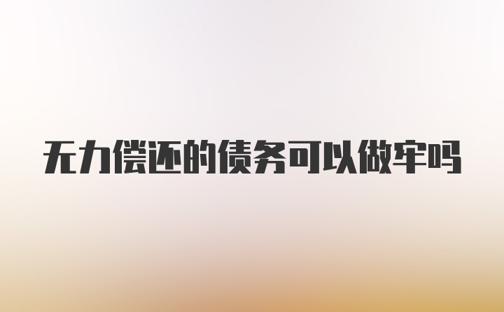 无力偿还的债务可以做牢吗