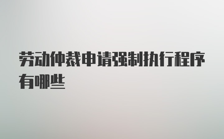 劳动仲裁申请强制执行程序有哪些