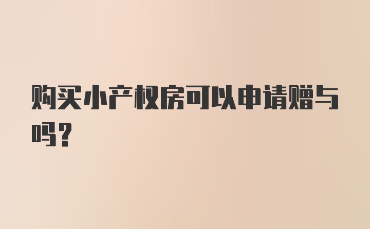 购买小产权房可以申请赠与吗？