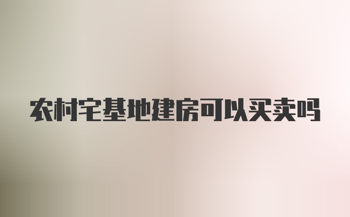 农村宅基地建房可以买卖吗