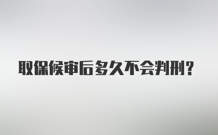 取保候审后多久不会判刑？